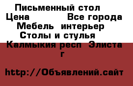 Письменный стол ! › Цена ­ 3 000 - Все города Мебель, интерьер » Столы и стулья   . Калмыкия респ.,Элиста г.
